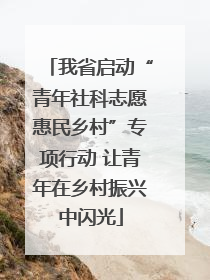 我省启动“青年社科志愿惠民乡村”专项行动 让青年在乡村振兴中闪光