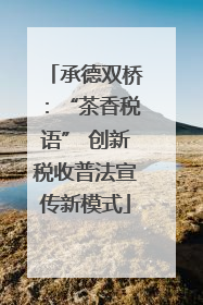 承德双桥：“茶香税语” 创新税收普法宣传新模式