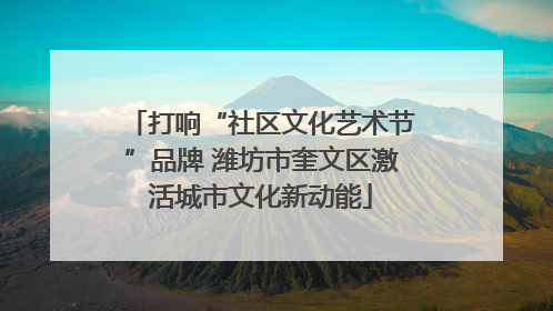 打响“社区文化艺术节”品牌 潍坊市奎文区激活城市文化新动能
