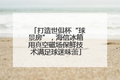 打造世俱杯“球景房”，海信冰箱用真空磁场保鲜技术满足球迷味蕾