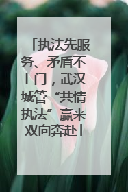 执法先服务、矛盾不上门，武汉城管“共情执法”赢来双向奔赴