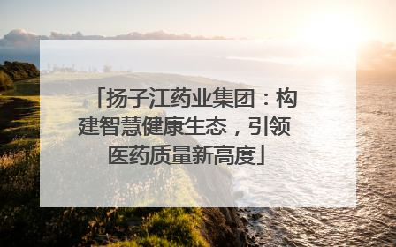 扬子江药业集团：构建智慧健康生态，引领医药质量新高度