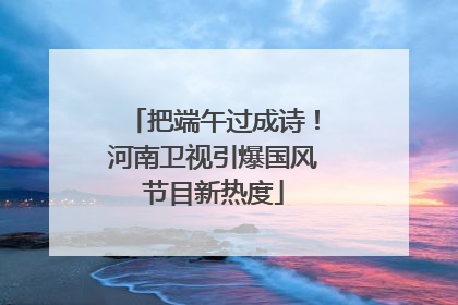 把端午过成诗！河南卫视引爆国风节目新热度