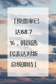 投票率已达68.7%，韩国选民表达对新总统期待