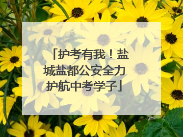 护考有我！盐城盐都公安全力护航中考学子