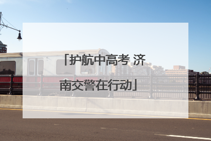 护航中高考 济南交警在行动