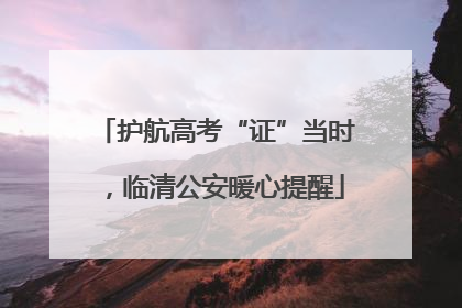 护航高考“证”当时，临清公安暖心提醒
