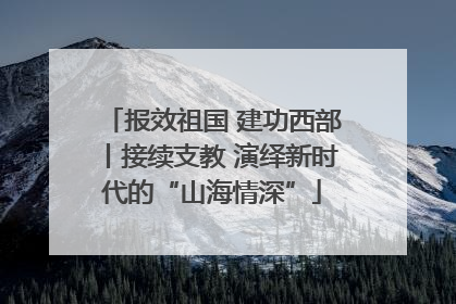 报效祖国 建功西部丨接续支教 演绎新时代的“山海情深”