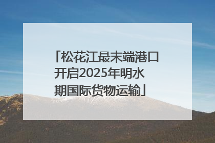 松花江最末端港口开启2025年明水期国际货物运输