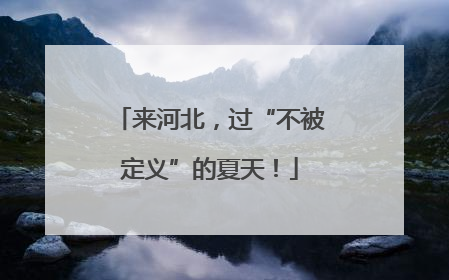 来河北，过“不被定义”的夏天！