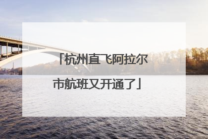 杭州直飞阿拉尔市航班又开通了