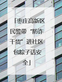 枣庄高新区民警带“防诈干货”进社区 包粽子话安全