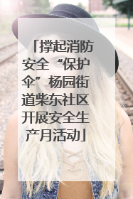 撑起消防安全“保护伞”杨园街道柴东社区开展安全生产月活动