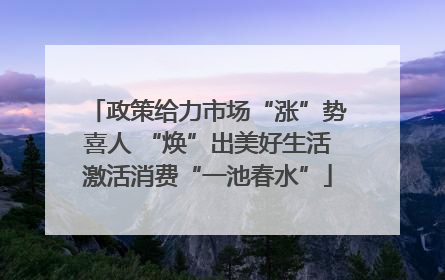政策给力市场“涨”势喜人 “焕”出美好生活激活消费“一池春水”