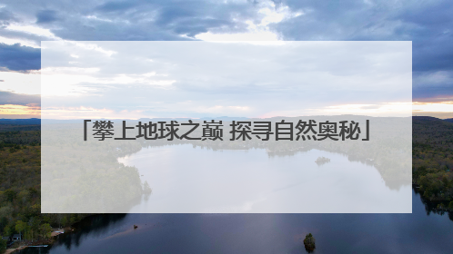 攀上地球之巅 探寻自然奥秘