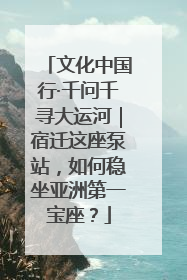 文化中国行·千问千寻大运河｜宿迁这座泵站，如何稳坐亚洲第一宝座？