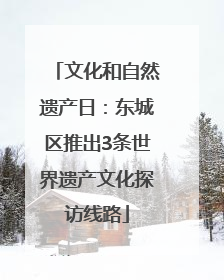 文化和自然遗产日：东城区推出3条世界遗产文化探访线路
