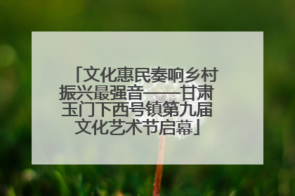 文化惠民奏响乡村振兴最强音——甘肃玉门下西号镇第九届文化艺术节启幕