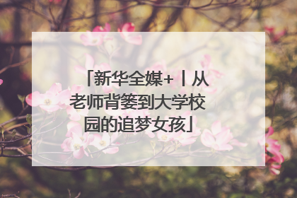 新华全媒+丨从老师背篓到大学校园的追梦女孩