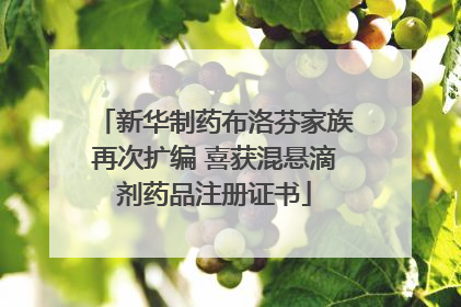 新华制药布洛芬家族再次扩编 喜获混悬滴剂药品注册证书