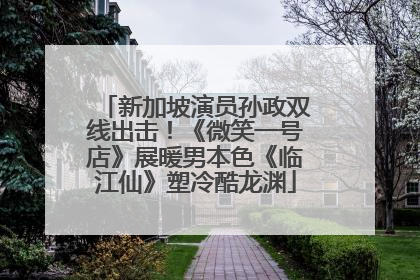新加坡演员孙政双线出击！《微笑一号店》展暖男本色《临江仙》塑冷酷龙渊