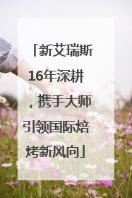 新艾瑞斯16年深耕，携手大师引领国际焙烤新风向