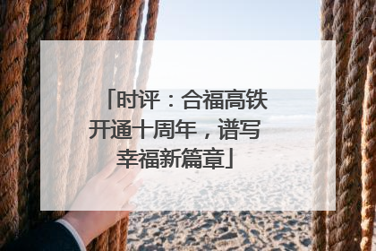 时评：合福高铁开通十周年，谱写幸福新篇章