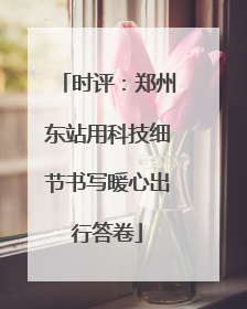 时评：郑州东站用科技细节书写暖心出行答卷
