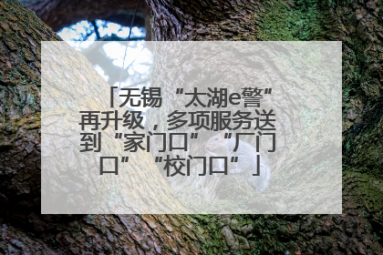 无锡“太湖e警”再升级，多项服务送到“家门口”“厂门口”“校门口”