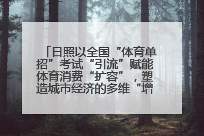日照以全国“体育单招”考试“引流”赋能体育消费“扩容”，塑造城市经济的多维“增长极”——校地“携手”，打造“以赛营城”新范式