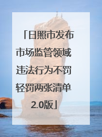 日照市发布市场监管领域违法行为不罚轻罚两张清单2.0版