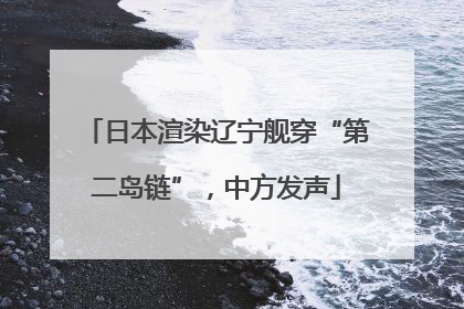 日本渲染辽宁舰穿“第二岛链”，中方发声