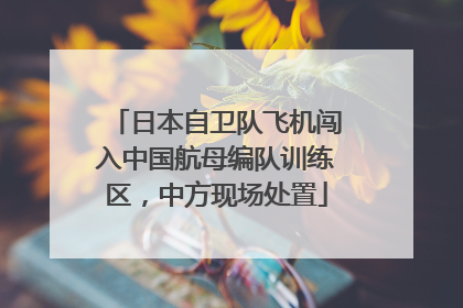 日本自卫队飞机闯入中国航母编队训练区，中方现场处置