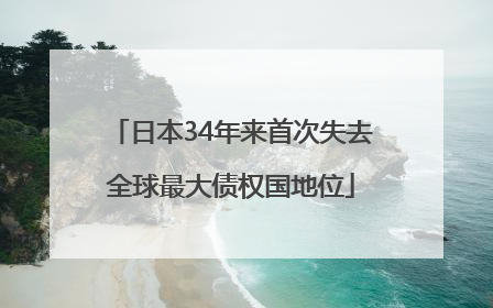 日本34年来首次失去全球最大债权国地位
