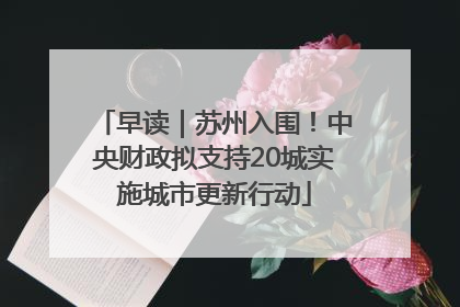 早读｜苏州入围！中央财政拟支持20城实施城市更新行动