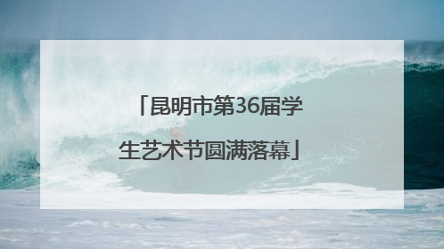 昆明市第36届学生艺术节圆满落幕