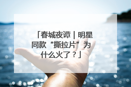 春城夜谭｜明星同款“撕拉片”为什么火了？