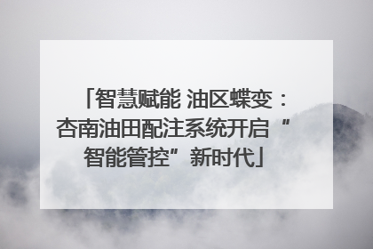 智慧赋能 油区蝶变：杏南油田配注系统开启“智能管控”新时代