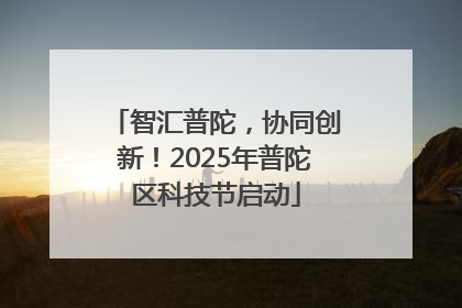 智汇普陀，协同创新！2025年普陀区科技节启动
