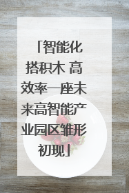 智能化 搭积木 高效率一座未来高智能产业园区雏形初现