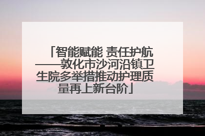 智能赋能 责任护航——敦化市沙河沿镇卫生院多举措推动护理质量再上新台阶