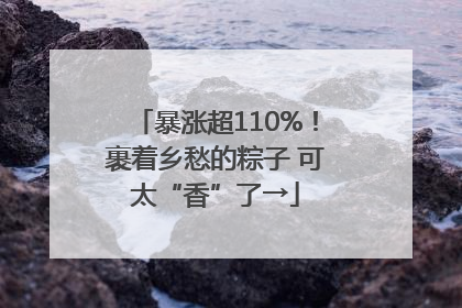 暴涨超110%！裹着乡愁的粽子 可太“香”了→