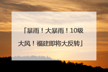 暴雨！大暴雨！10级大风！福建即将大反转