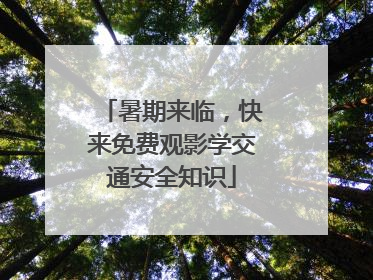 暑期来临，快来免费观影学交通安全知识