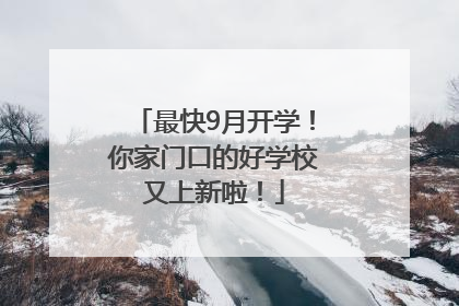 最快9月开学！你家门口的好学校又上新啦！