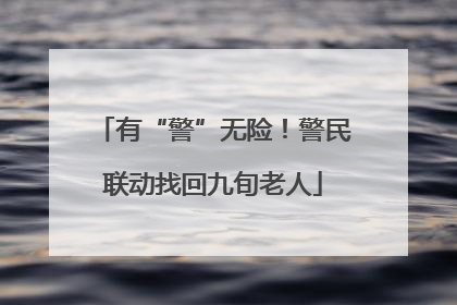 有“警”无险！警民联动找回九旬老人
