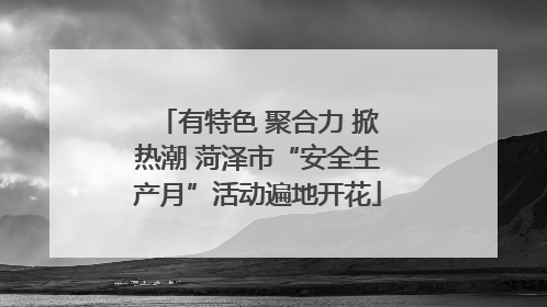 有特色 聚合力 掀热潮 菏泽市“安全生产月”活动遍地开花