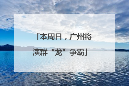 本周日，广州将演群“龙”争霸