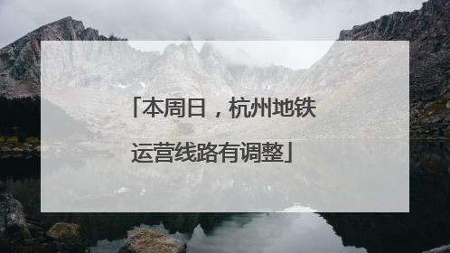 本周日，杭州地铁运营线路有调整