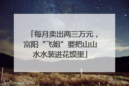 每月卖出两三万元，富阳“飞姐”要把山山水水装进花馍里